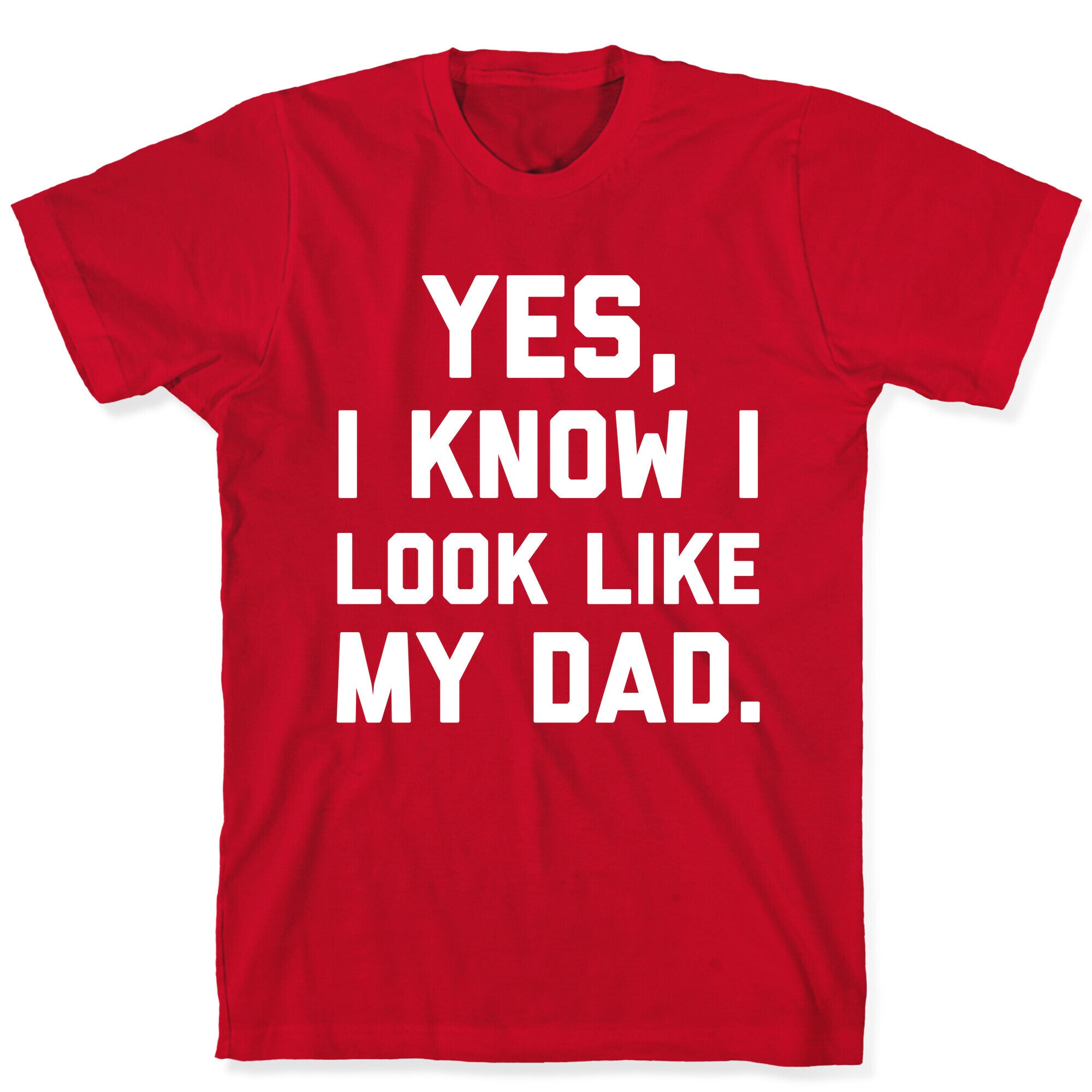 Yes, I Know I Look Like My Dad. T-Shirt